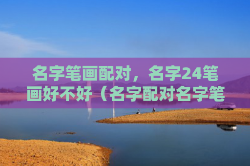 名字笔画配对，名字24笔画好不好（名字配对名字笔画）