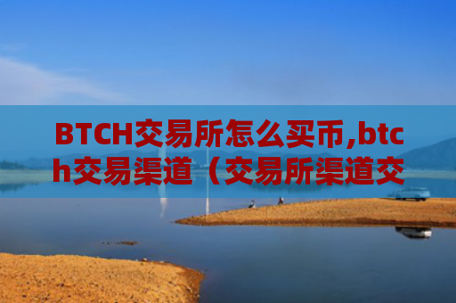 BTCH交易所怎么买币,btch交易渠道（交易所渠道交易）