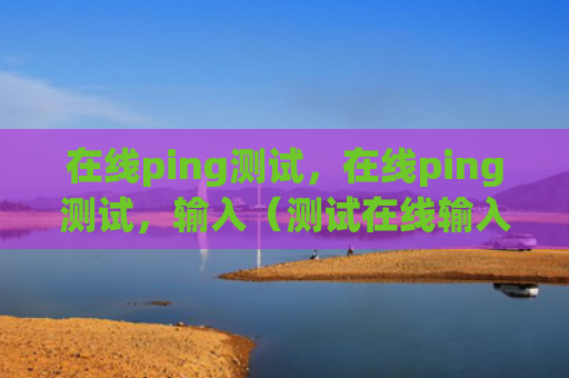 在线ping测试，在线ping测试，输入（测试在线输入）
