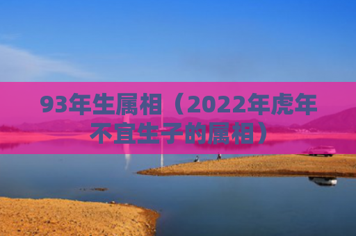 93年生属相（2022年虎年不宜生子的属相）