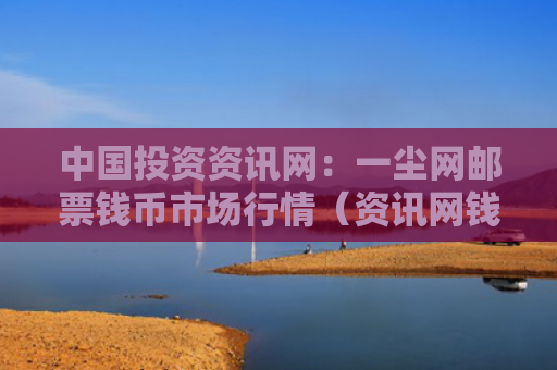 中国投资资讯网：一尘网邮票钱币市场行情（资讯网钱币中国）