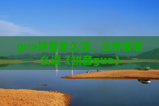 guo拼音怎么读，过拼音怎么读（拼音guo）