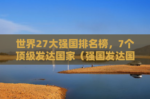 世界27大强国排名榜，7个顶级发达国家（强国发达国家顶级）