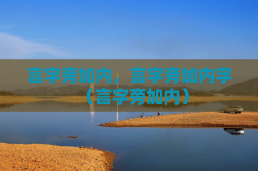 言字旁加内，言字旁加内字（言字旁加内）