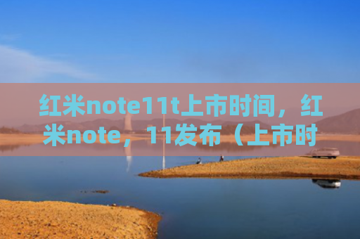 红米note11t上市时间，红米note，11发布（上市时间发布note11t）