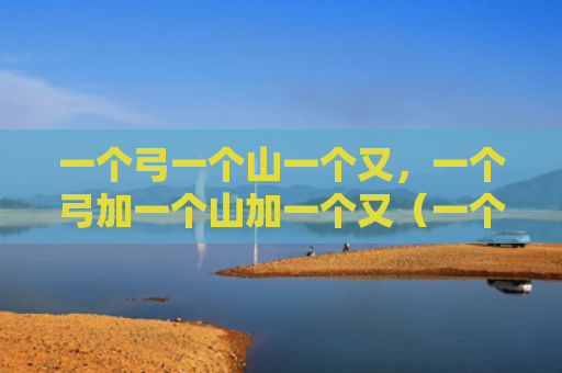 一个弓一个山一个又，一个弓加一个山加一个又（一个）