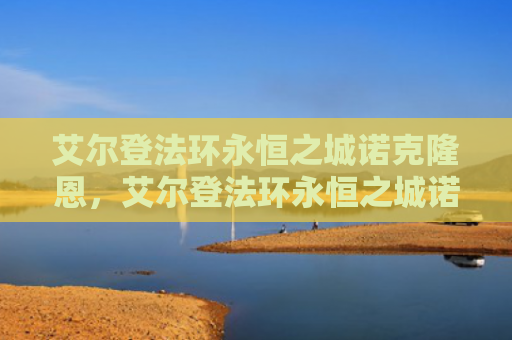 艾尔登法环永恒之城诺克隆恩，艾尔登法环永恒之城诺克隆恩（之城艾尔永恒）