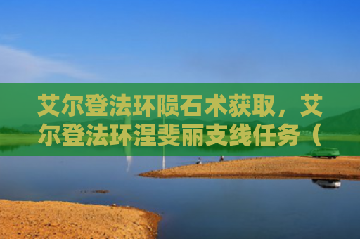 艾尔登法环陨石术获取，艾尔登法环涅斐丽支线任务（艾尔支线陨石）