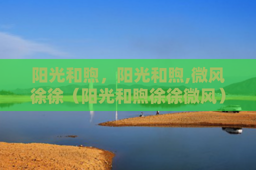 阳光和煦，阳光和煦,微风徐徐（阳光和煦徐徐微风）