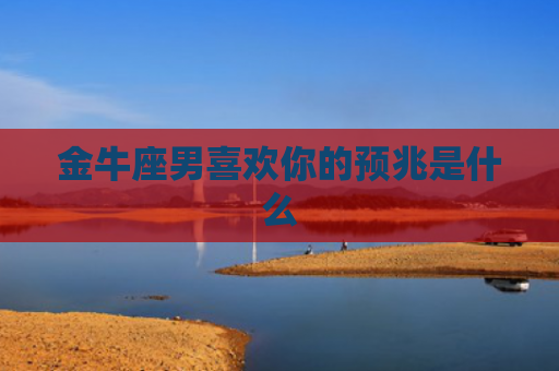 金牛座男喜欢你的预兆是什么