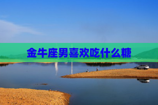 金牛座男喜欢吃什么糖