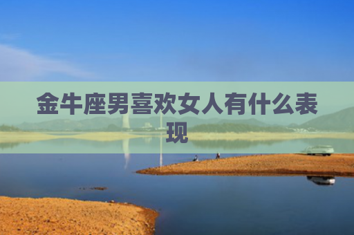 金牛座男喜欢女人有什么表现