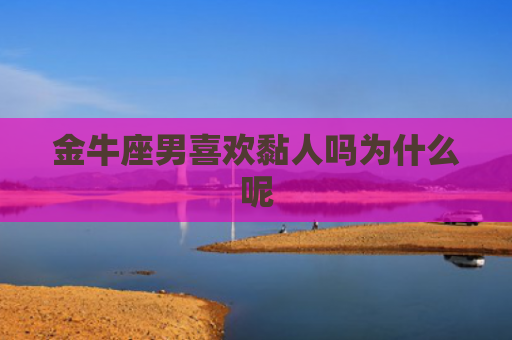 金牛座男喜欢黏人吗为什么呢