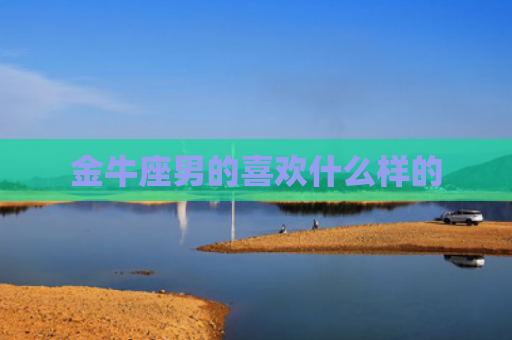 金牛座男的喜欢什么样的
