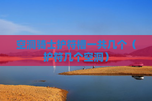 空洞骑士护符槽一共几个（护符几个空洞）