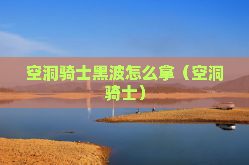 空洞骑士黑波怎么拿（空洞骑士）