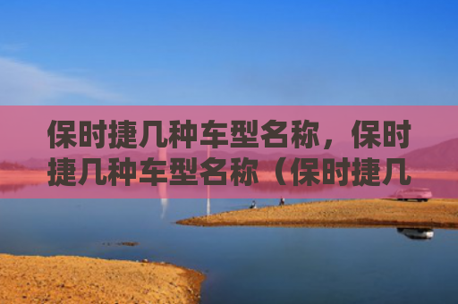保时捷几种车型名称，保时捷几种车型名称（保时捷几种车型）