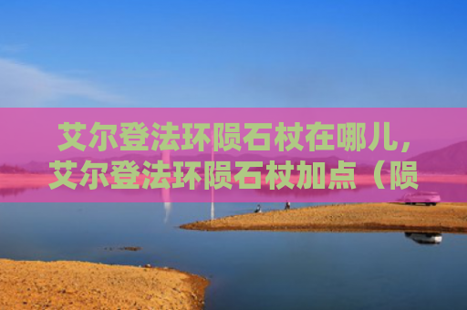 艾尔登法环陨石杖在哪儿，艾尔登法环陨石杖加点（陨石艾尔加点）