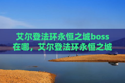 艾尔登法环永恒之城boss在哪，艾尔登法环永恒之城boss在哪（之城艾尔永恒）