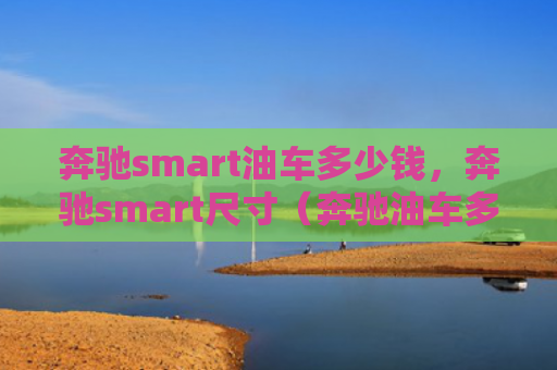 奔驰smart油车多少钱，奔驰smart尺寸（奔驰油车多少钱）
