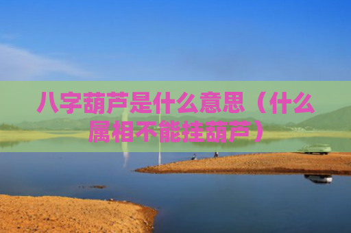八字葫芦是什么意思（什么属相不能挂葫芦）