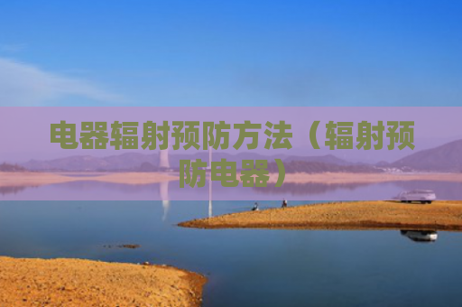 电器辐射预防方法（辐射预防电器）