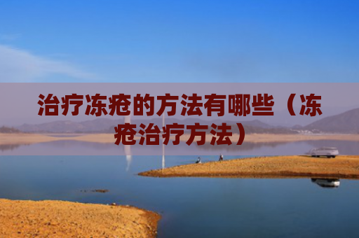 治疗冻疮的方法有哪些（冻疮治疗方法）