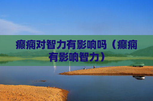 癫痫对智力有影响吗（癫痫有影响智力）
