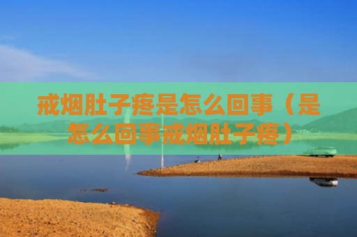 戒烟肚子疼是怎么回事（是怎么回事戒烟肚子疼）