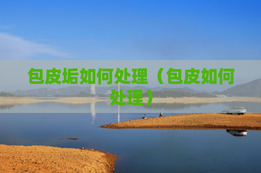 包皮垢如何处理（包皮如何处理）
