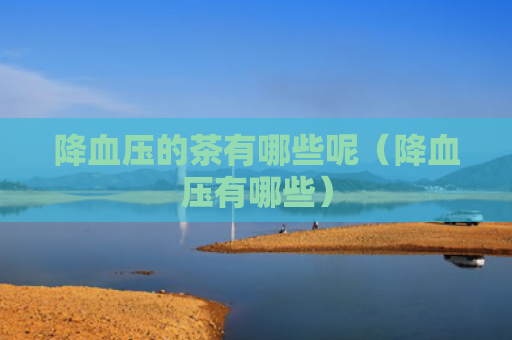 降血压的茶有哪些呢（降血压有哪些）