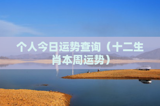 个人今日运势查询（十二生肖本周运势）
