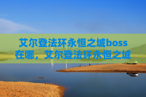 艾尔登法环永恒之城boss在哪，艾尔登法环永恒之城怎么进去（之城艾尔永恒）