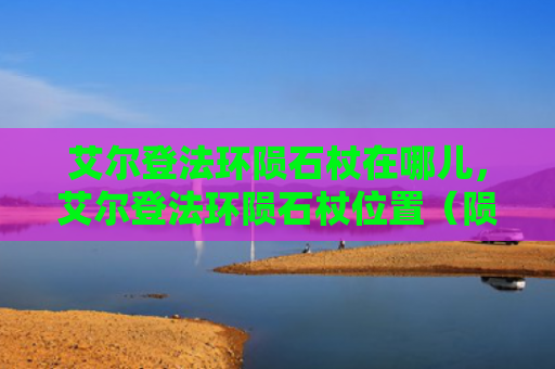 艾尔登法环陨石杖在哪儿，艾尔登法环陨石杖位置（陨石艾尔位置）