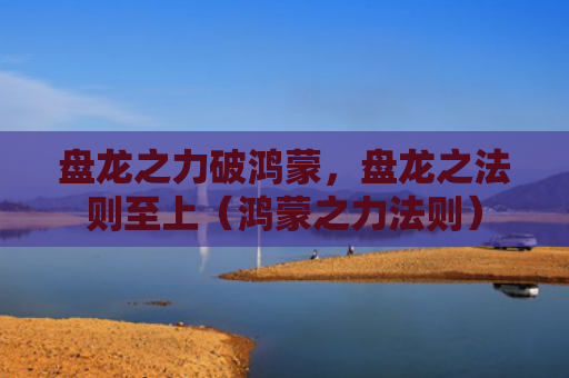 盘龙之力破鸿蒙，盘龙之法则至上（鸿蒙之力法则）