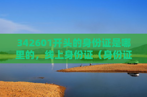 342601开头的身份证是哪里的，线上身份证（身份证线上开头）