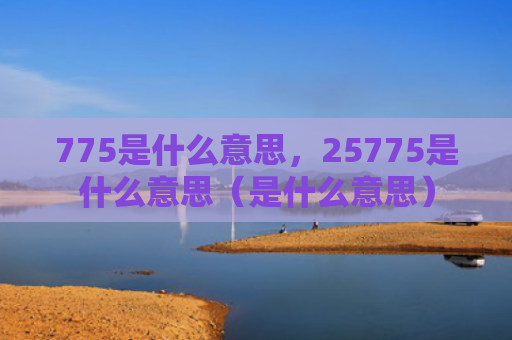775是什么意思，25775是什么意思（是什么意思）