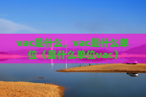 vac是什么，vac是什么单位（是什么单位vac）
