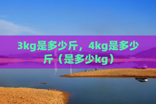 3kg是多少斤，4kg是多少斤（是多少kg）