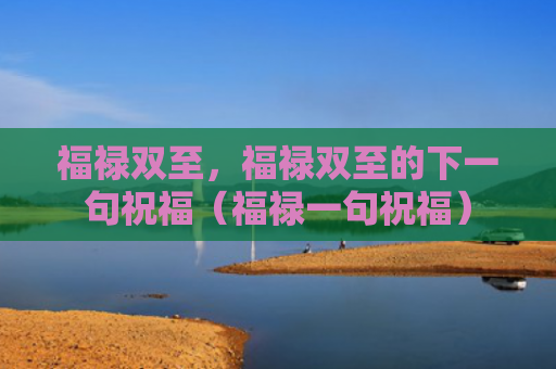 福禄双至，福禄双至的下一句祝福（福禄一句祝福）