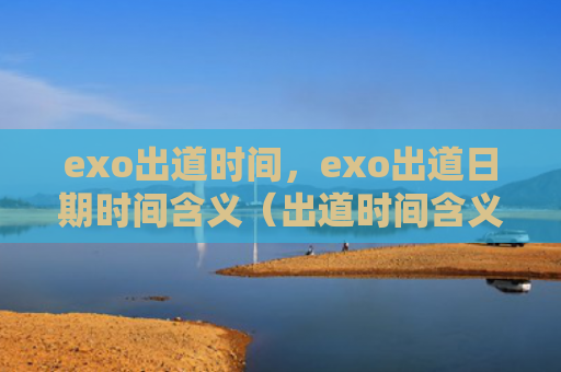 exo出道时间，exo出道日期时间含义（出道时间含义）