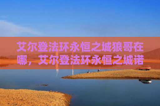 艾尔登法环永恒之城狼哥在哪，艾尔登法环永恒之城诺克隆恩怎么走（之城艾尔永恒）