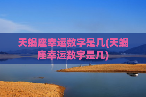 天蝎座幸运数字是几(天蝎座幸运数字是几)