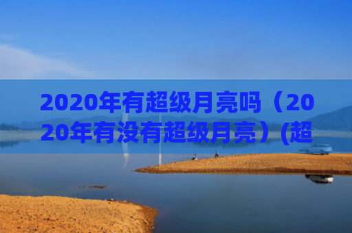 2020年有超级月亮吗（2020年有没有超级月亮）(超级企鹅2020)