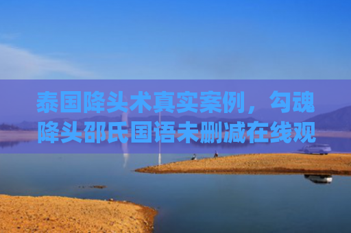 泰国降头术真实案例，勾魂降头邵氏国语未删减在线观看(泰国降头术恐怖片)
