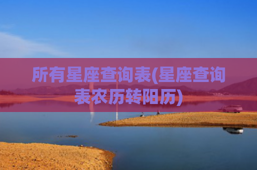 所有星座查询表(星座查询表农历转阳历)