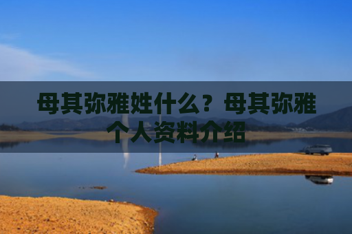 母其弥雅姓什么？母其弥雅个人资料介绍