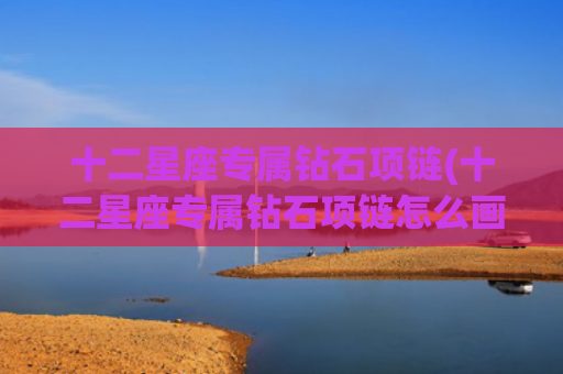 十二星座专属钻石项链(十二星座专属钻石项链怎么画)
