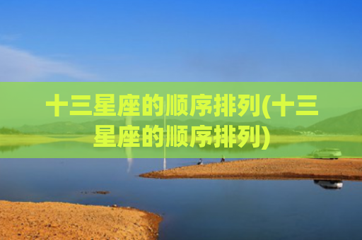 十三星座的顺序排列(十三星座的顺序排列)