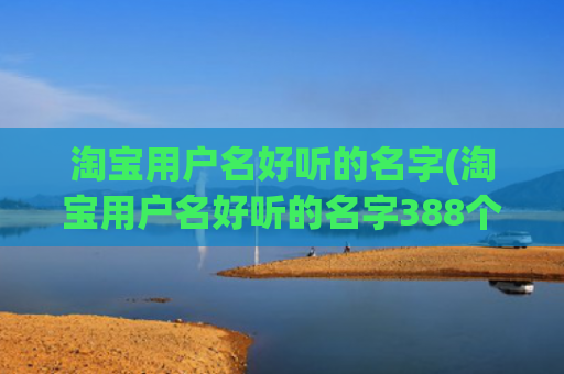 淘宝用户名好听的名字(淘宝用户名好听的名字388个)